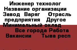 Инженер-технолог › Название организации ­ Завод "Варяг" › Отрасль предприятия ­ Другое › Минимальный оклад ­ 24 000 - Все города Работа » Вакансии   . Тыва респ.